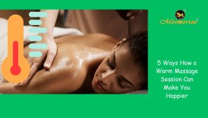 Read more about the article 5 Ways How a Warm Massage Session Can Make You Happier