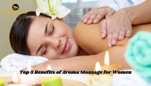 Read more about the article Top 5 Benefits of Aroma Massage for Women
