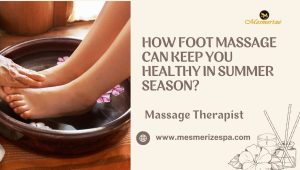Read more about the article How Foot Massage Can Keep You Healthy in Summer Season?