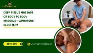 Read more about the article Deep Tissue Massage or Body to Body Massage – Which One is Better?