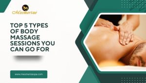 Read more about the article Top 5 Types of Body Massage Sessions You Can Go For